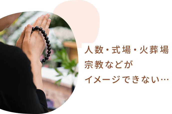 人数・式場・火葬場宗教などがイメージできない…