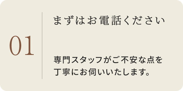 01 まずはお電話ください